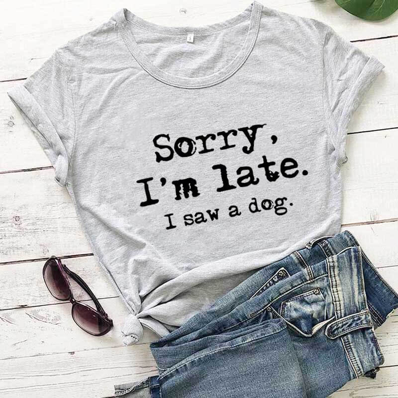 Shirt - Sorry I'm late I saw a dog T- shirt