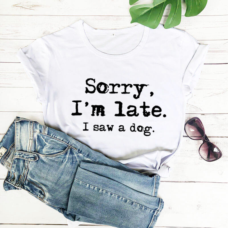 Shirt - Sorry I'm late I saw a dog T- shirt