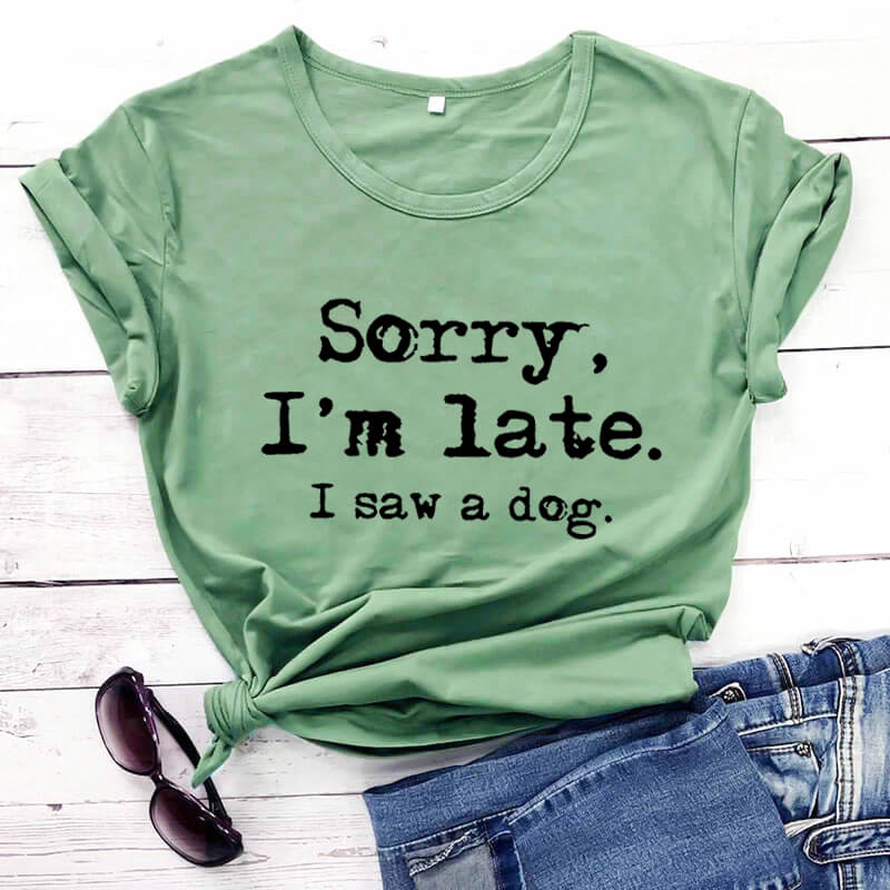 Shirt - Sorry I'm late I saw a dog T- shirt