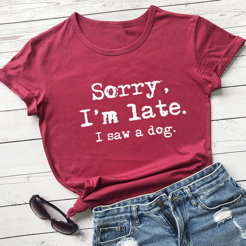 Shirt - Sorry I'm late I saw a dog T- shirt