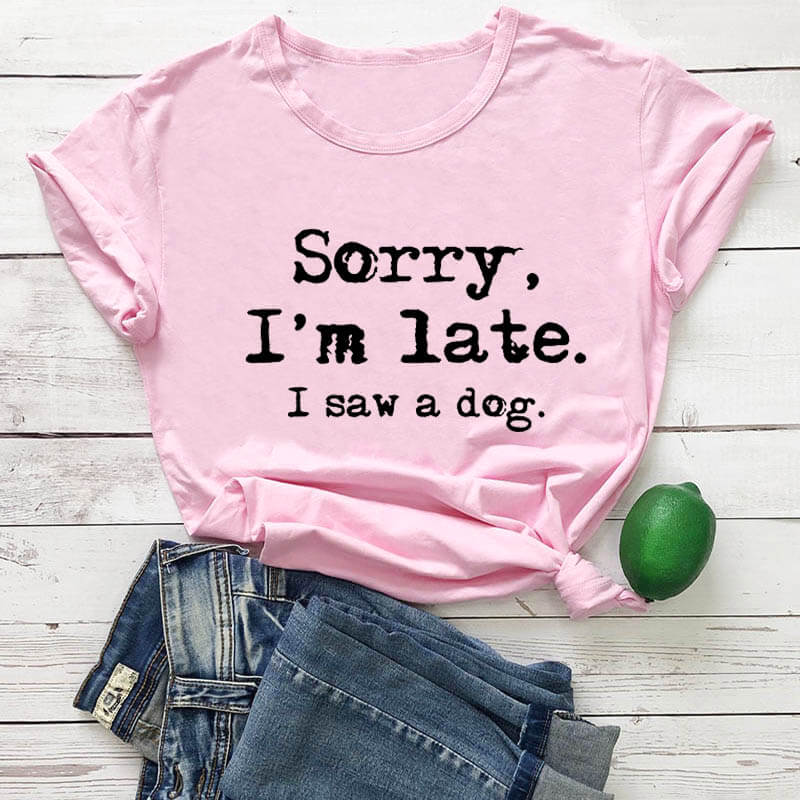 Shirt - Sorry I'm late I saw a dog T- shirt