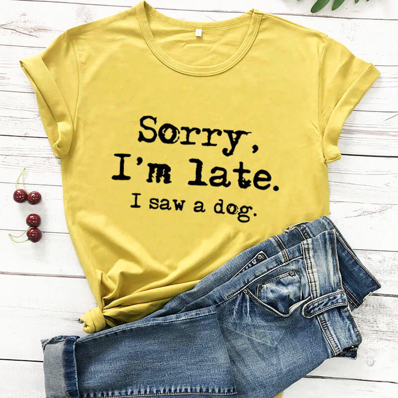 Shirt - Sorry I'm late I saw a dog T- shirt