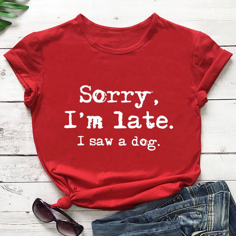 Shirt - Sorry I'm late I saw a dog T- shirt