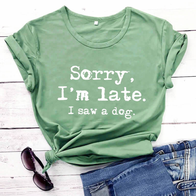 Shirt - Sorry I'm late I saw a dog T- shirt