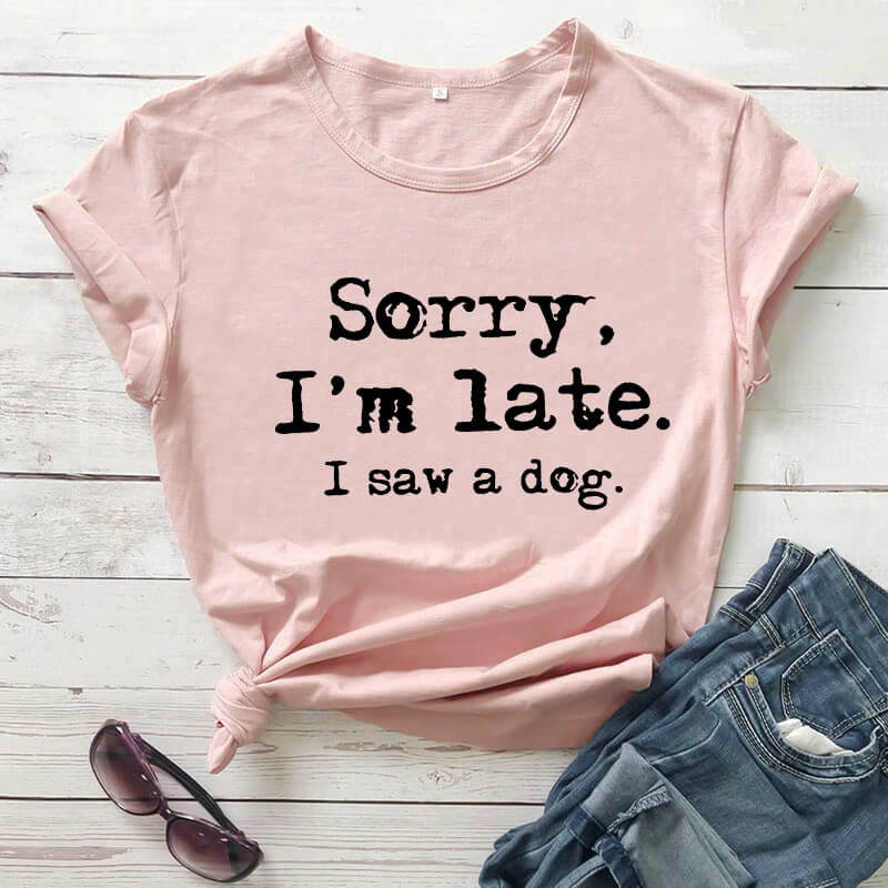 Shirt - Sorry I'm late I saw a dog T- shirt